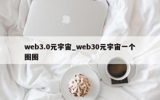 web3.0元宇宙_web30元宇宙一个圈圈