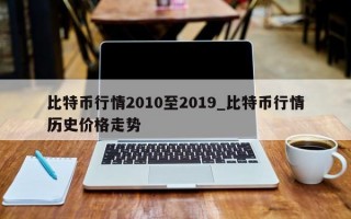 比特币行情2010至2019_比特币行情历史价格走势