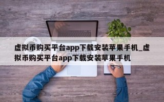 虚拟币购买平台app下载安装苹果手机_虚拟币购买平台app下载安装苹果手机