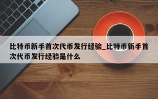 比特币新手首次代币发行经验_比特币新手首次代币发行经验是什么