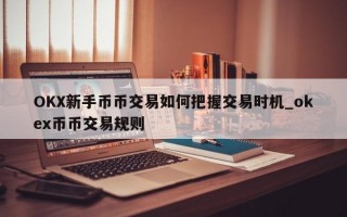 OKX新手币币交易如何把握交易时机_okex币币交易规则
