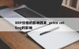 XRP价格的影响因素_price ceiling的影响