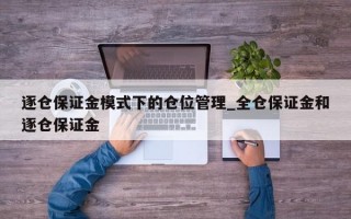 逐仓保证金模式下的仓位管理_全仓保证金和逐仓保证金