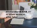 BTCStarkWare解决方案_error bttask service startup failed