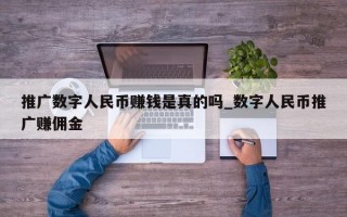 推广数字人民币赚钱是真的吗_数字人民币推广赚佣金
