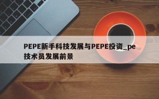 PEPE新手科技发展与PEPE投资_pe技术员发展前景