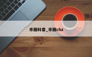 币圈科普_币圈chz