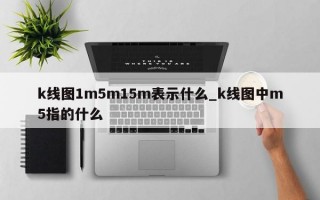 k线图1m5m15m表示什么_k线图中m5指的什么