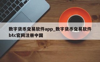 数字货币交易软件app_数字货币交易软件btc官网注册中国