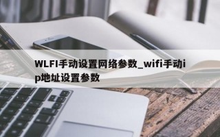 WLFI手动设置网络参数_wifi手动ip地址设置参数