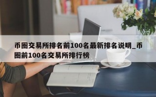 币圈交易所排名前100名最新排名说明_币圈前100名交易所排行榜
