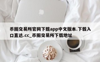 币圈交易所官网下载app中文版本.下载入口直达.cc_币圈交易所下载地址
