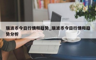 瑞波币今日行情和趋势_瑞波币今日行情和趋势分析