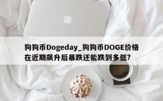 狗狗币Dogeday_狗狗币DOGE价格在近期飙升后暴跌还能跌到多低?