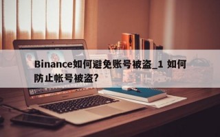 Binance如何避免账号被盗_1 如何防止帐号被盗?