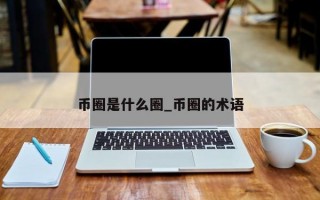 币圈是什么圈_币圈的术语