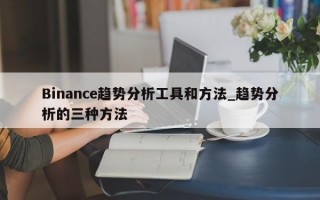 Binance趋势分析工具和方法_趋势分析的三种方法