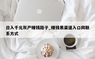 日入千元灰产赚钱路子_赚钱黑渠道入口网联系方式