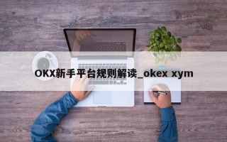OKX新手平台规则解读_okex xym