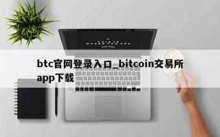 btc官网登录入口_bitcoin交易所app下载