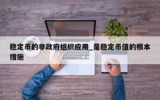 稳定币的非政府组织应用_是稳定币值的根本措施