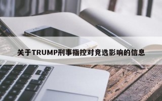 关于TRUMP刑事指控对竞选影响的信息
