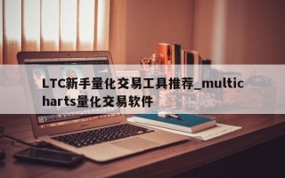 LTC新手量化交易工具推荐_multicharts量化交易软件