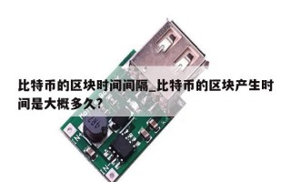 比特币的区块时间间隔_比特币的区块产生时间是大概多久?