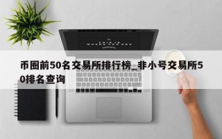 币圈前50名交易所排行榜_非小号交易所50排名查询