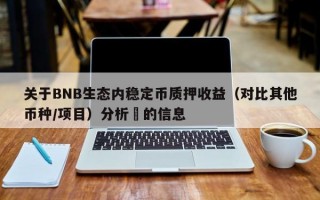 关于BNB生态内稳定币质押收益（对比其他币种/项目）分析​的信息