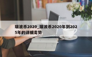 瑞波币2020_瑞波币2020年到2025年的详细走势