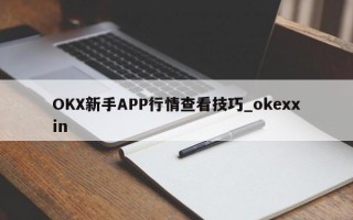 OKX新手APP行情查看技巧_okexxin