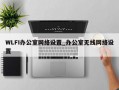 WLFI办公室网络设置_办公室无线网络设置