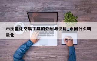 币圈量化交易工具的介绍与使用_币圈什么叫量化