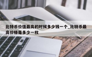 比特币价值最高的时候多少钱一个_比特币最高价格是多少一枚