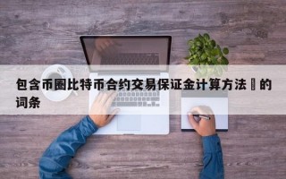 包含币圈比特币合约交易保证金计算方法​的词条