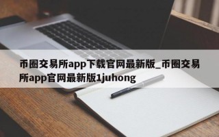 币圈交易所app下载官网最新版_币圈交易所app官网最新版1juhong