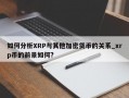 如何分析XRP与其他加密货币的关系_xrp币的前景如何?