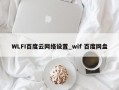 WLFI百度云网络设置_wif 百度网盘