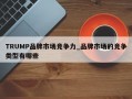 TRUMP品牌市场竞争力_品牌市场的竞争类型有哪些
