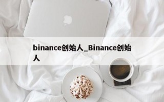 binance创始人_Binance创始人