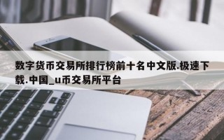 数字货币交易所排行榜前十名中文版.极速下载.中国_u币交易所平台