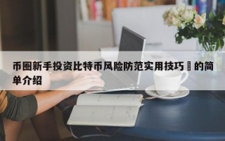 币圈新手投资比特币风险防范实用技巧​的简单介绍