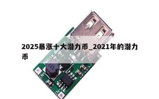 2025暴涨十大潜力币_2021年的潜力币