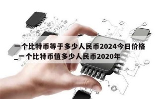 一个比特币等于多少人民币2024今日价格_一个比特币值多少人民币2020年