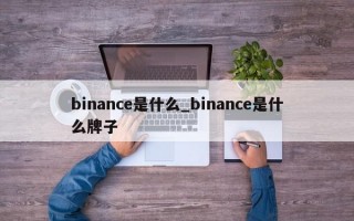 binance是什么_binance是什么牌子
