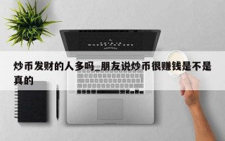 炒币发财的人多吗_朋友说炒币很赚钱是不是真的