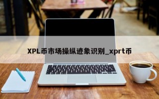 XPL币市场操纵迹象识别_xprt币
