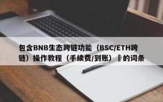 包含BNB生态跨链功能（BSC/ETH跨链）操作教程（手续费/到账）​的词条