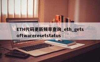 ETH代码更新频率查询_eth_getsoftwareresetstatus